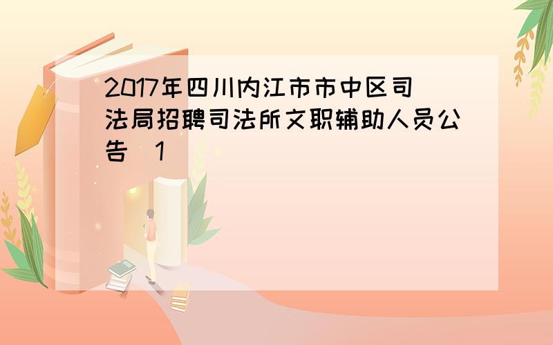 2017年四川内江市市中区司法局招聘司法所文职辅助人员公告[1]