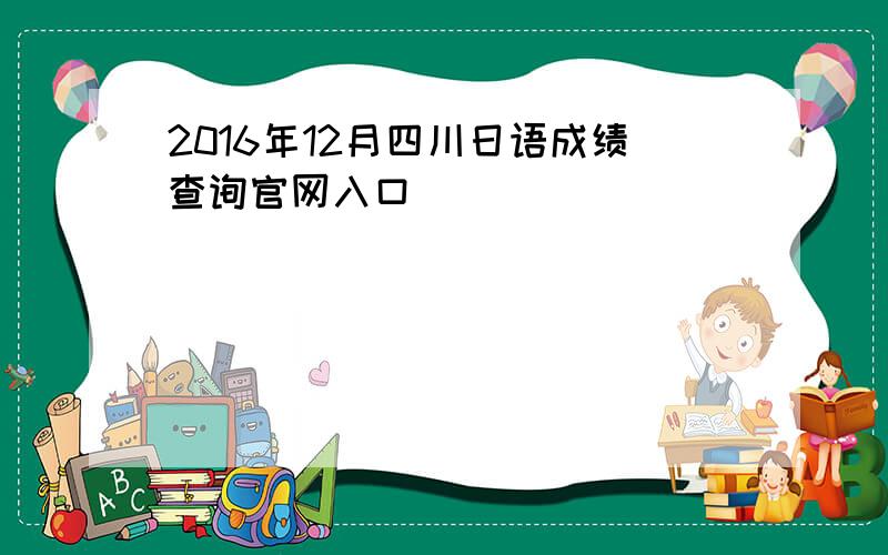 2016年12月四川日语成绩查询官网入口