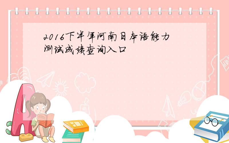 2016下半年河南日本语能力测试成绩查询入口