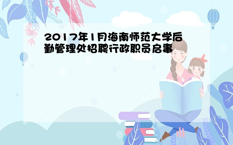 2017年1月海南师范大学后勤管理处招聘行政职员启事