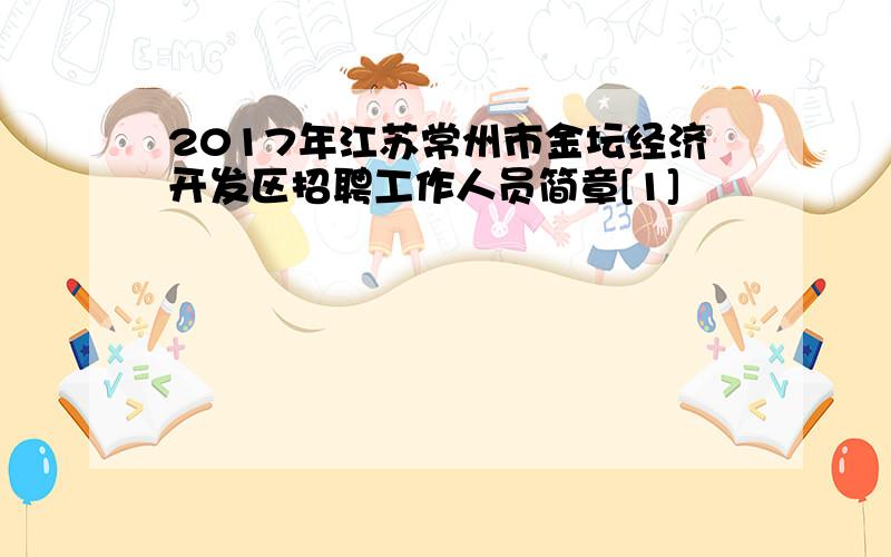 2017年江苏常州市金坛经济开发区招聘工作人员简章[1]