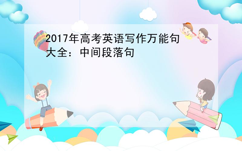 2017年高考英语写作万能句大全：中间段落句