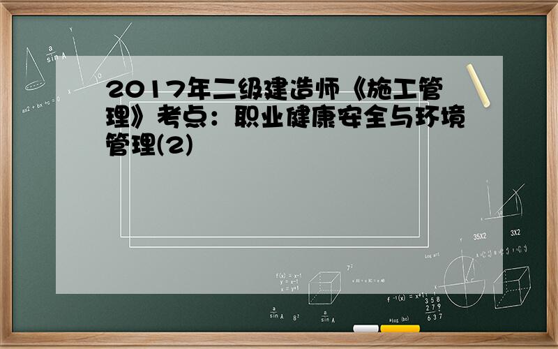 2017年二级建造师《施工管理》考点：职业健康安全与环境管理(2)