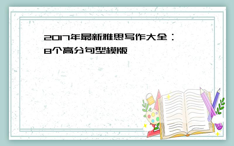 2017年最新雅思写作大全：8个高分句型模版