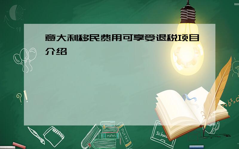 意大利移民费用可享受退税项目介绍