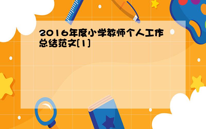 2016年度小学教师个人工作总结范文[1]