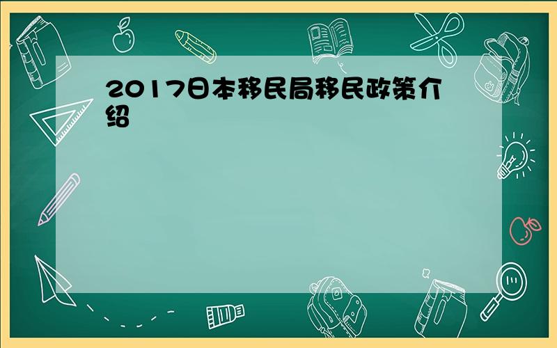 2017日本移民局移民政策介绍