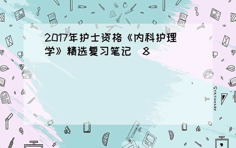 2017年护士资格《内科护理学》精选复习笔记(8)