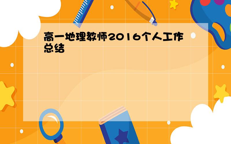 高一地理教师2016个人工作总结