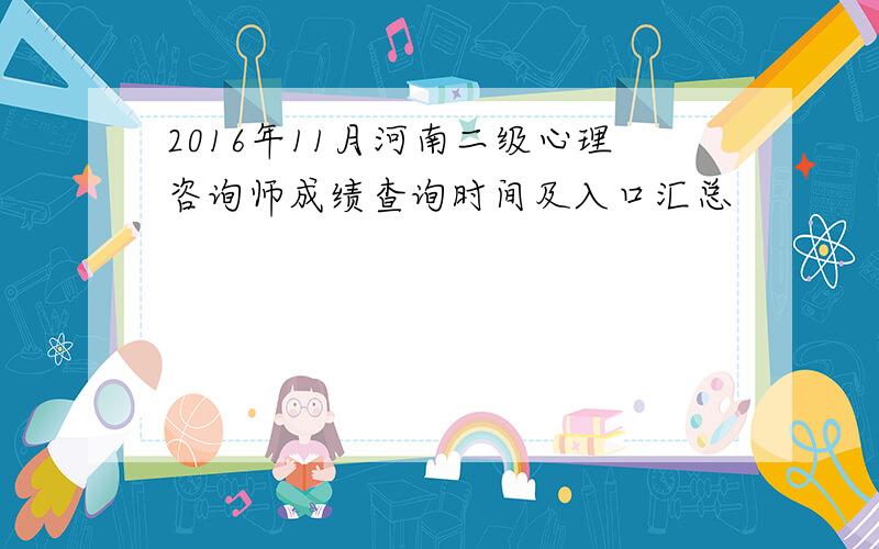 2016年11月河南二级心理咨询师成绩查询时间及入口汇总