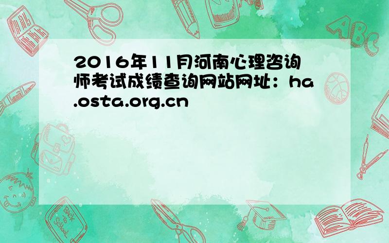 2016年11月河南心理咨询师考试成绩查询网站网址：ha.osta.org.cn