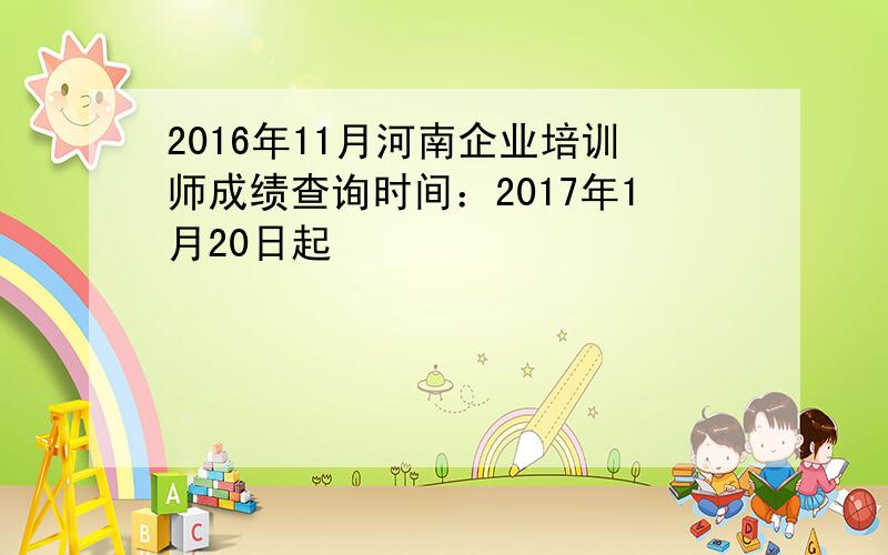 2016年11月河南企业培训师成绩查询时间：2017年1月20日起