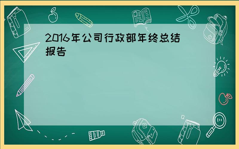 2016年公司行政部年终总结报告