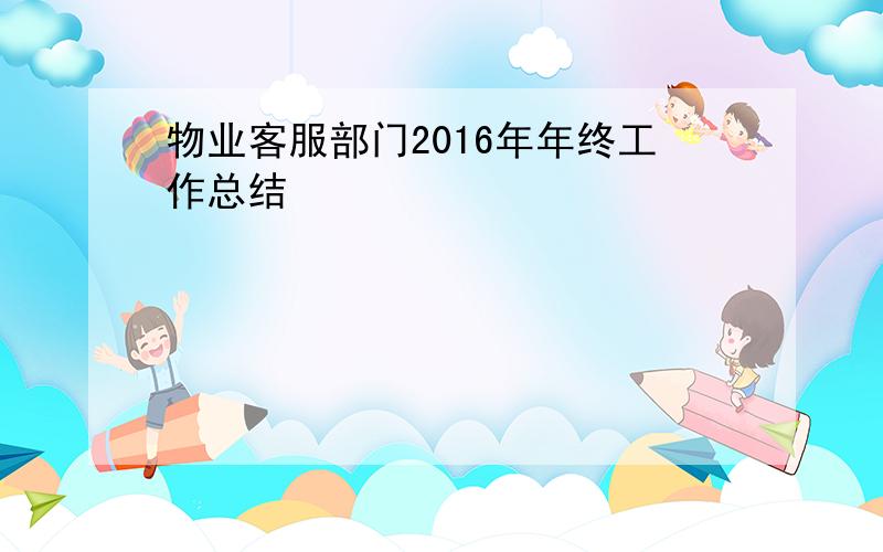 物业客服部门2016年年终工作总结