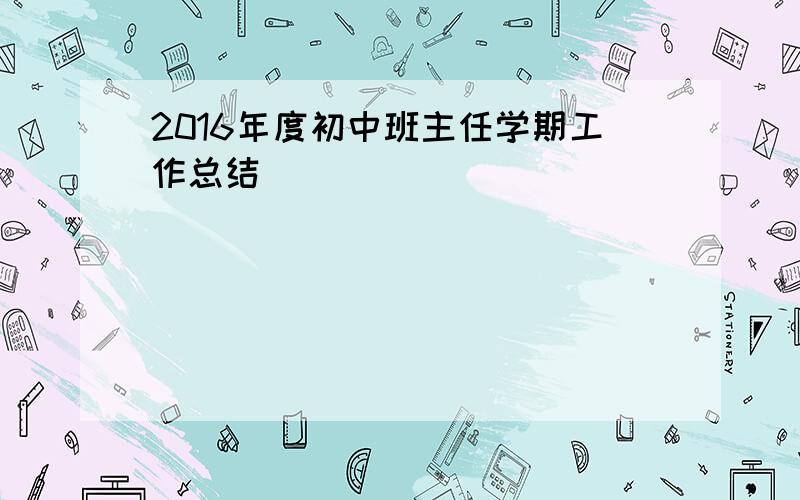 2016年度初中班主任学期工作总结