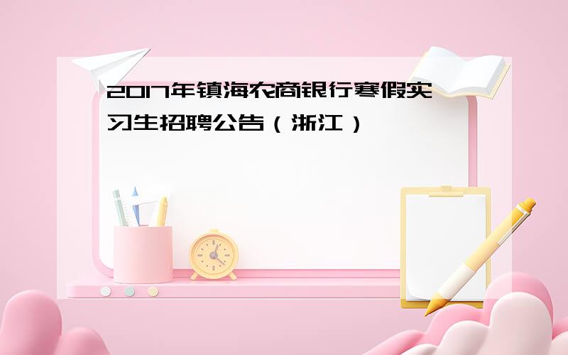 2017年镇海农商银行寒假实习生招聘公告（浙江）