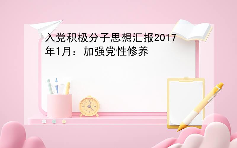 入党积极分子思想汇报2017年1月：加强党性修养