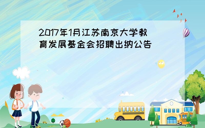 2017年1月江苏南京大学教育发展基金会招聘出纳公告