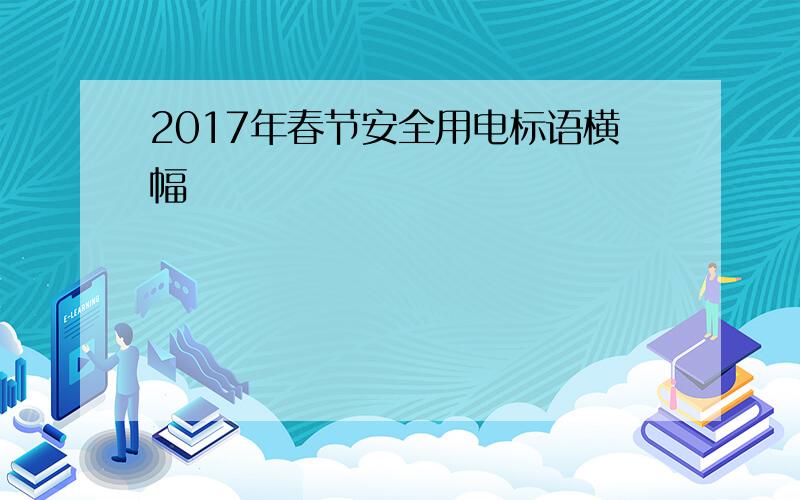 2017年春节安全用电标语横幅