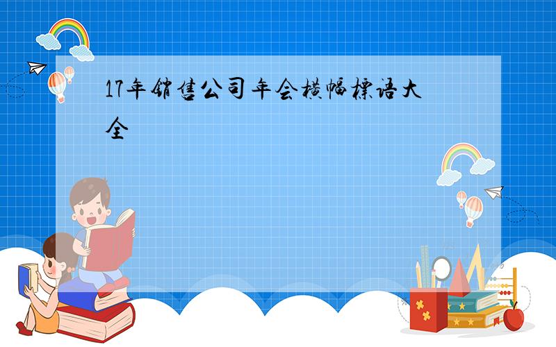 17年销售公司年会横幅标语大全