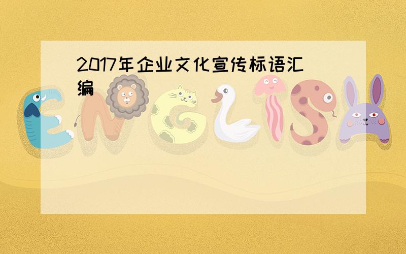 2017年企业文化宣传标语汇编