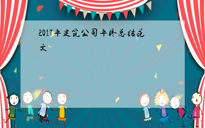 2017年建筑公司年终总结范文