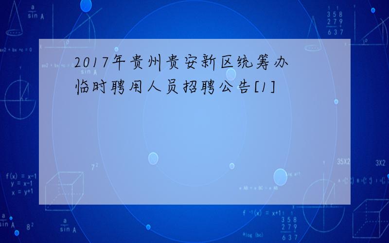 2017年贵州贵安新区统筹办临时聘用人员招聘公告[1]