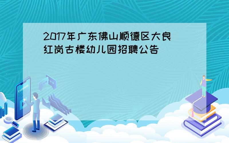 2017年广东佛山顺德区大良红岗古楼幼儿园招聘公告