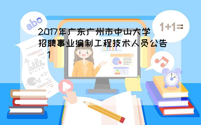 2017年广东广州市中山大学招聘事业编制工程技术人员公告[1]