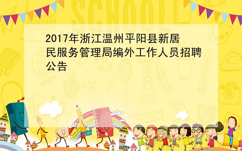 2017年浙江温州平阳县新居民服务管理局编外工作人员招聘公告