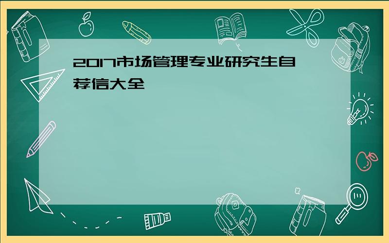 2017市场管理专业研究生自荐信大全