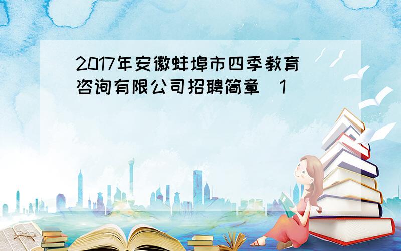 2017年安徽蚌埠市四季教育咨询有限公司招聘简章[1]