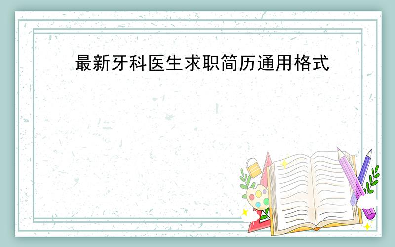 最新牙科医生求职简历通用格式