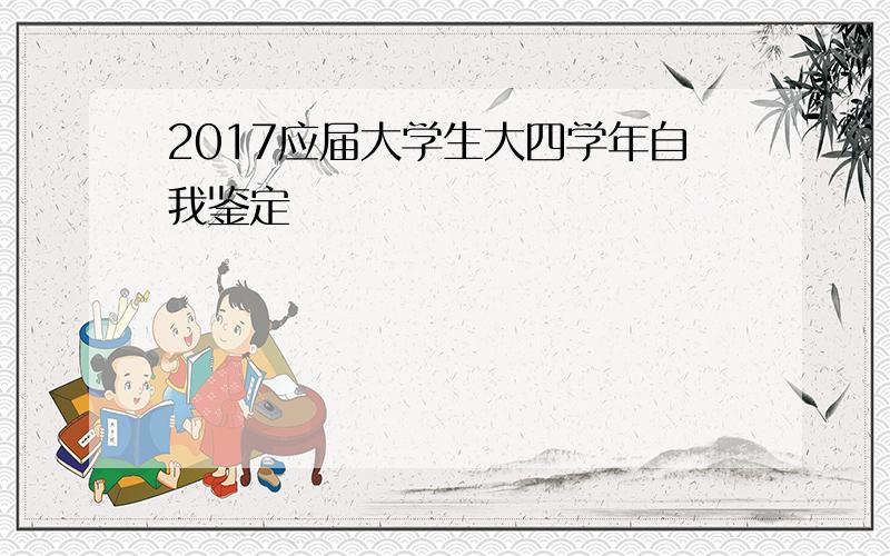 2017应届大学生大四学年自我鉴定