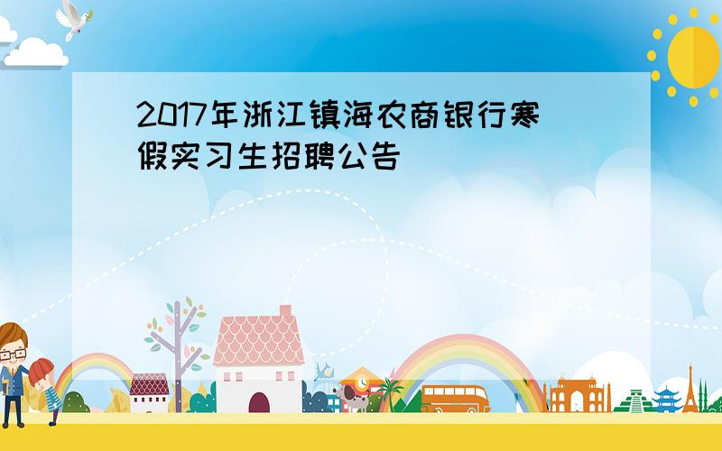 2017年浙江镇海农商银行寒假实习生招聘公告