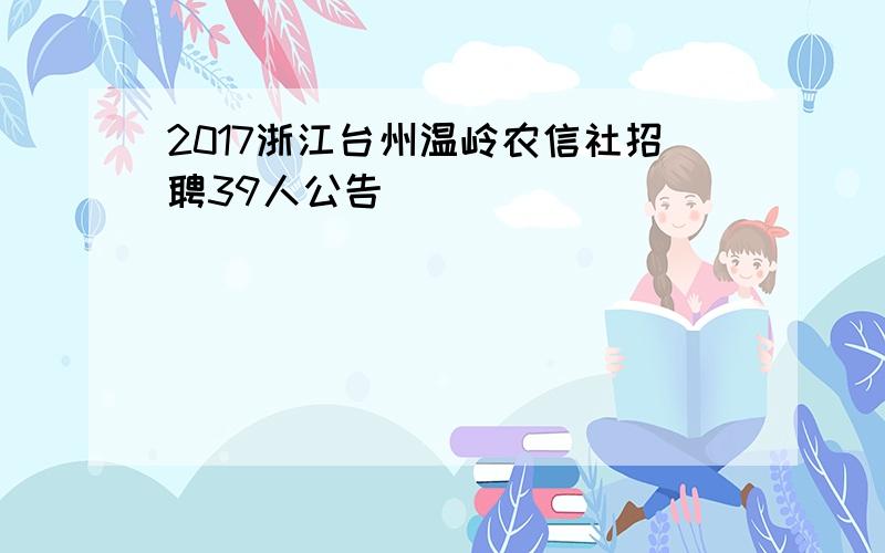 2017浙江台州温岭农信社招聘39人公告