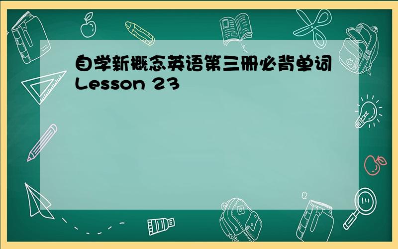 自学新概念英语第三册必背单词Lesson 23