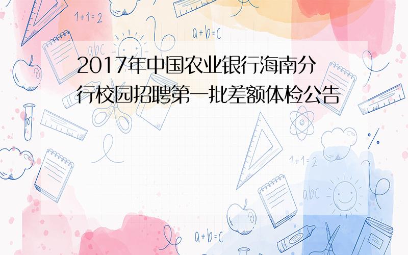 2017年中国农业银行海南分行校园招聘第一批差额体检公告