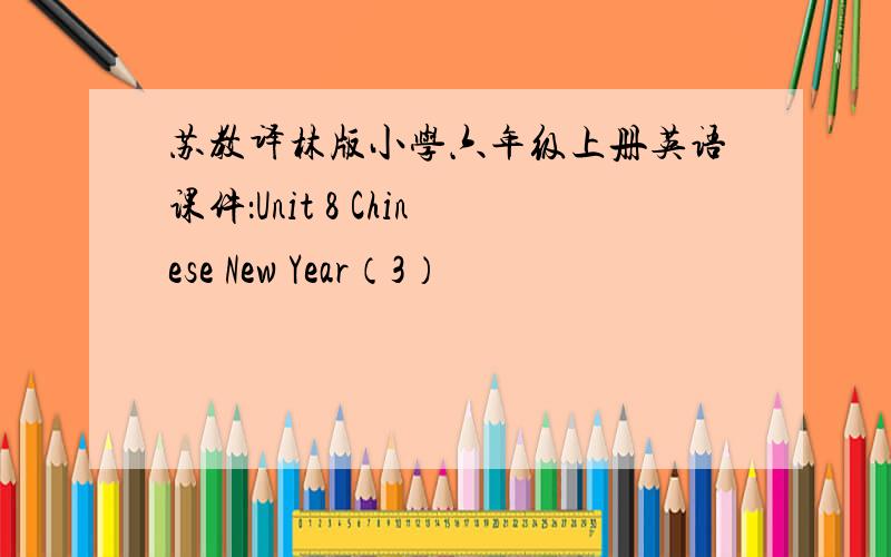 苏教译林版小学六年级上册英语课件：Unit 8 Chinese New Year（3）