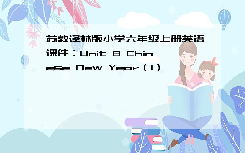 苏教译林版小学六年级上册英语课件：Unit 8 Chinese New Year（1）