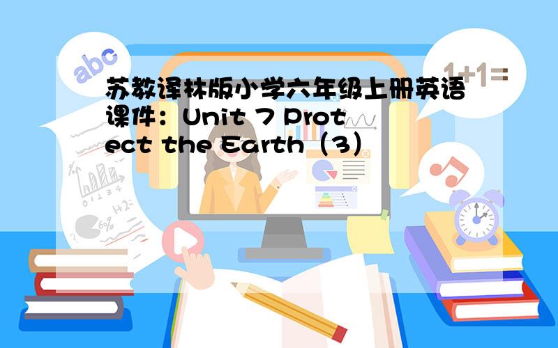 苏教译林版小学六年级上册英语课件：Unit 7 Protect the Earth（3）