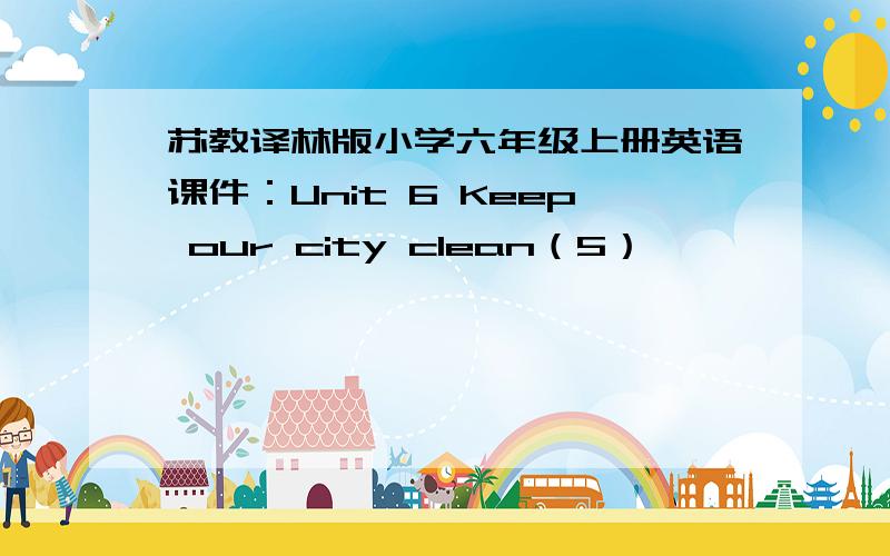 苏教译林版小学六年级上册英语课件：Unit 6 Keep our city clean（5）