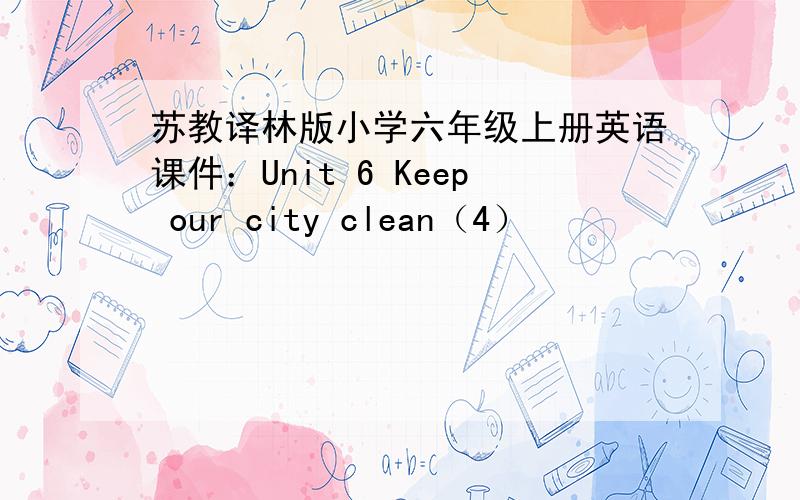 苏教译林版小学六年级上册英语课件：Unit 6 Keep our city clean（4）