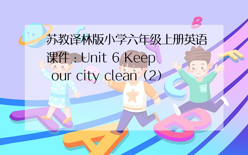 苏教译林版小学六年级上册英语课件：Unit 6 Keep our city clean（2）