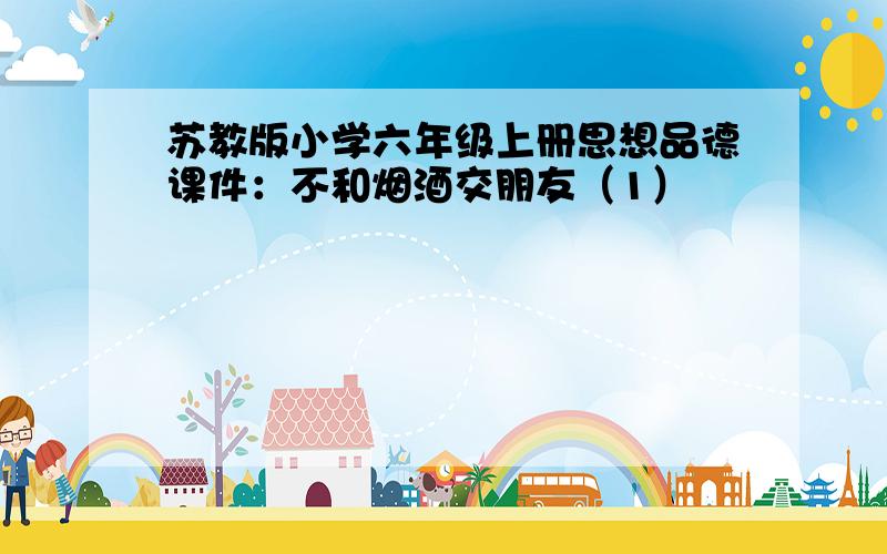 苏教版小学六年级上册思想品德课件：不和烟酒交朋友（1）