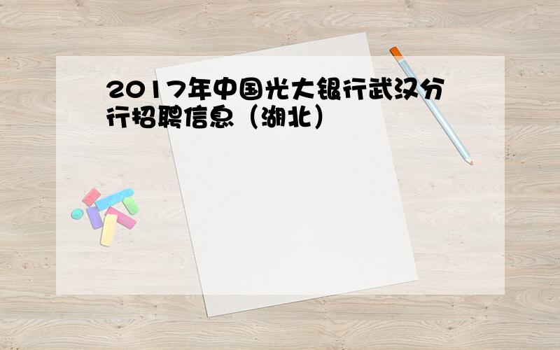 2017年中国光大银行武汉分行招聘信息（湖北）