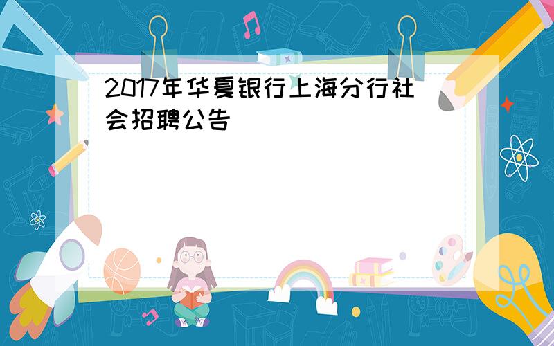 2017年华夏银行上海分行社会招聘公告