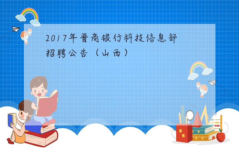 2017年晋商银行科技信息部招聘公告（山西）