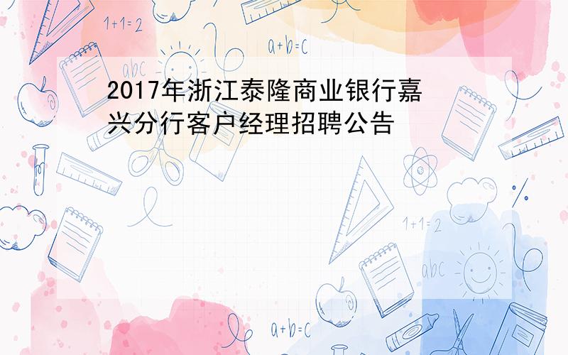 2017年浙江泰隆商业银行嘉兴分行客户经理招聘公告