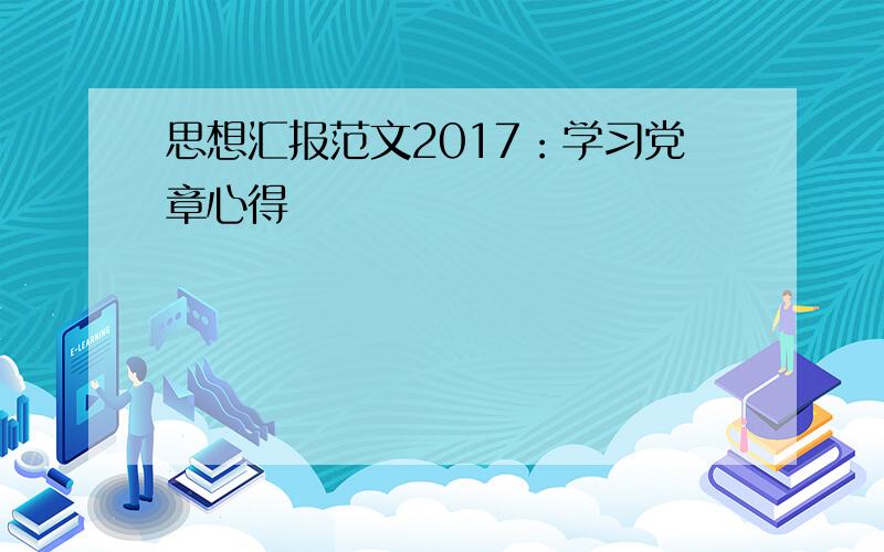 思想汇报范文2017：学习党章心得